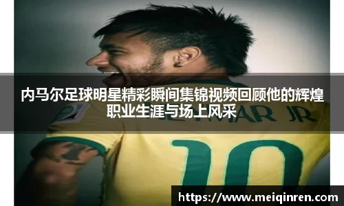 内马尔足球明星精彩瞬间集锦视频回顾他的辉煌职业生涯与场上风采